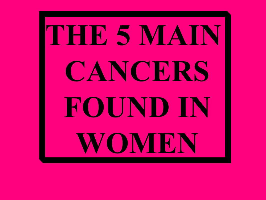 THE 5 MAIN CANCERS FOUND IN WOMEN
