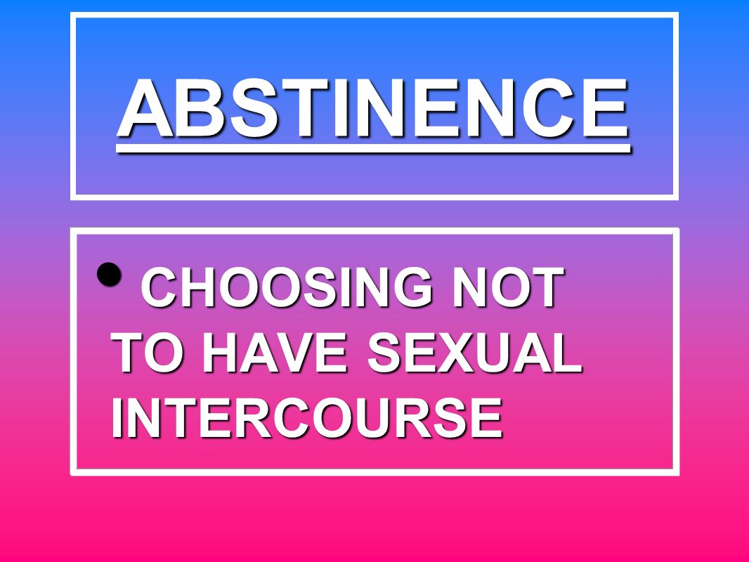 CHOOSING NOT TO HAVE SEXUAL INTERCOURSE CHOOSING NOT TO HAVE SEXUAL INTERCOURSE ABSTINENCE