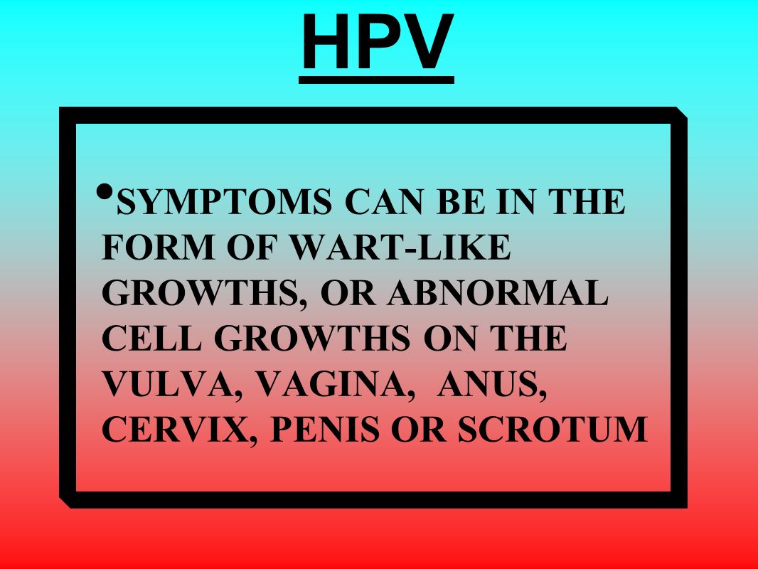 SYMPTOMS CAN BE IN THE FORM OF WART-LIKE GROWTHS, OR ABNORMAL CELL GROWTHS ON THE VULVA, VAGINA, ANUS, CERVIX, PENIS OR SCROTUM HPV
