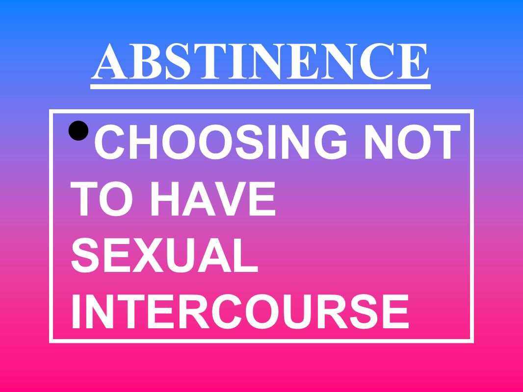 CHOOSING NOT TO HAVE SEXUAL INTERCOURSE ABSTINENCE