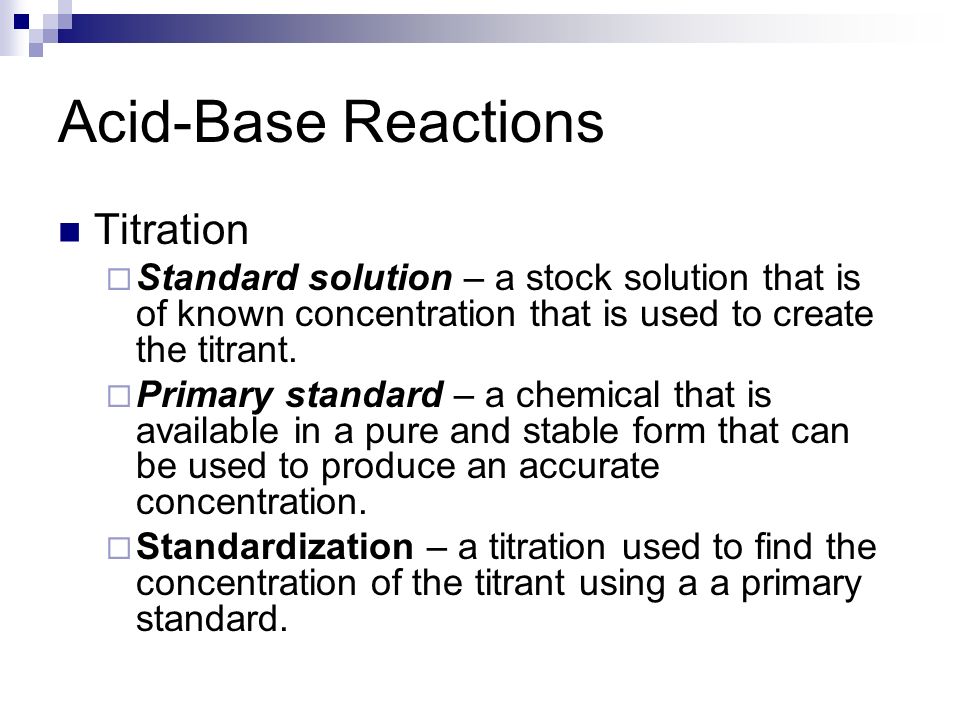 Acid-Base Reactions Titration  Standard solution – a stock solution that is of known concentration that is used to create the titrant.
