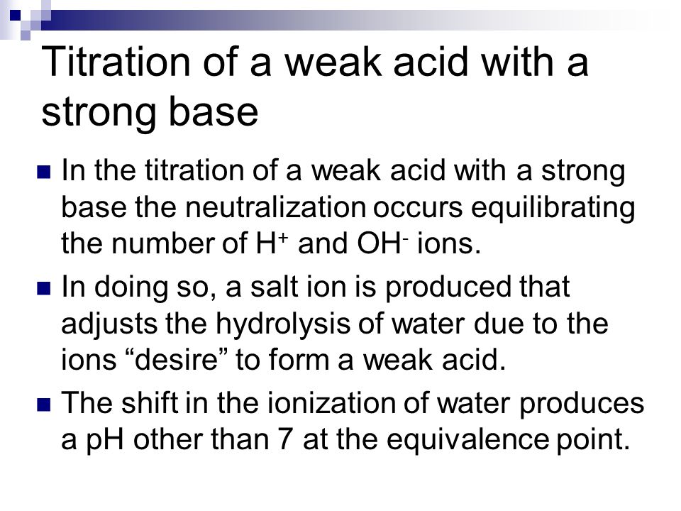 Titration of a weak acid with a strong base In the titration of a weak acid with a strong base the neutralization occurs equilibrating the number of H + and OH - ions.