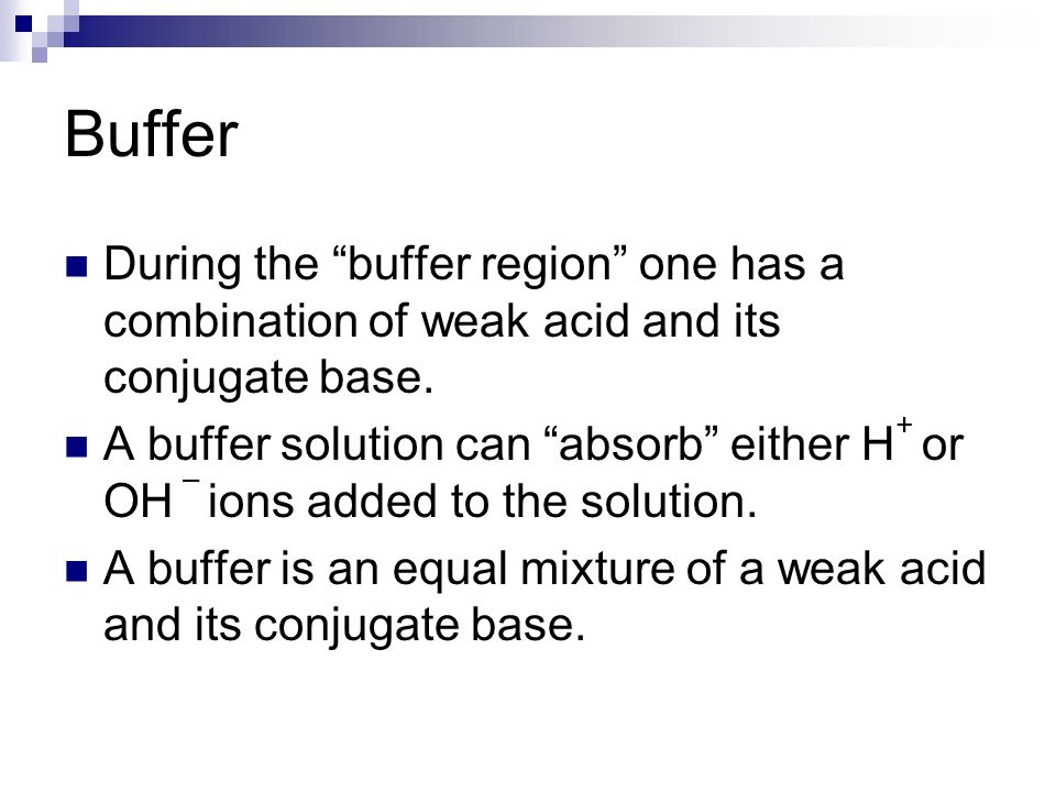 Buffer During the buffer region one has a combination of weak acid and its conjugate base.