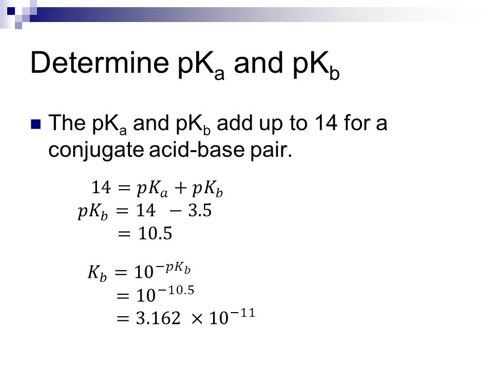 Determine pK a and pK b The pK a and pK b add up to 14 for a conjugate acid-base pair.