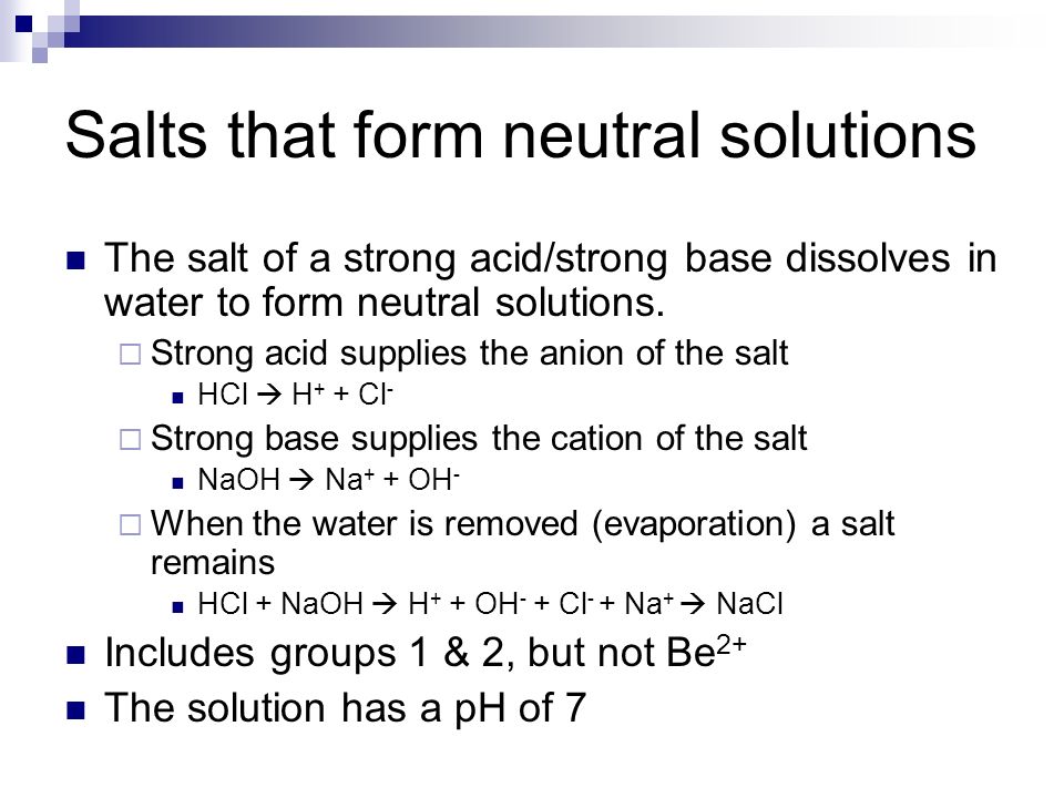 Salts that form neutral solutions The salt of a strong acid/strong base dissolves in water to form neutral solutions.