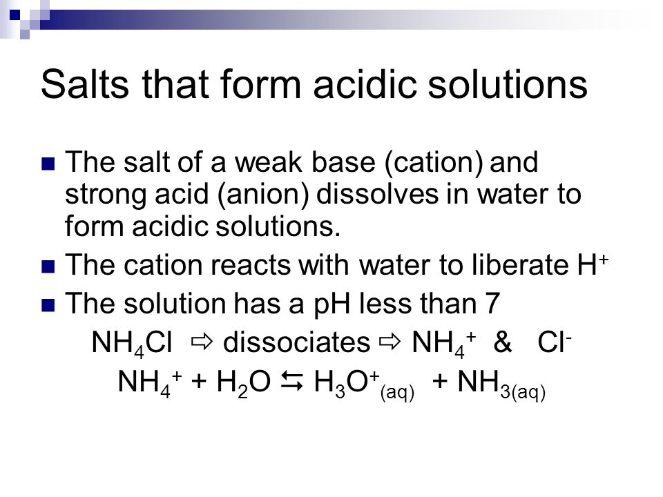 Salts that form acidic solutions The salt of a weak base (cation) and strong acid (anion) dissolves in water to form acidic solutions.