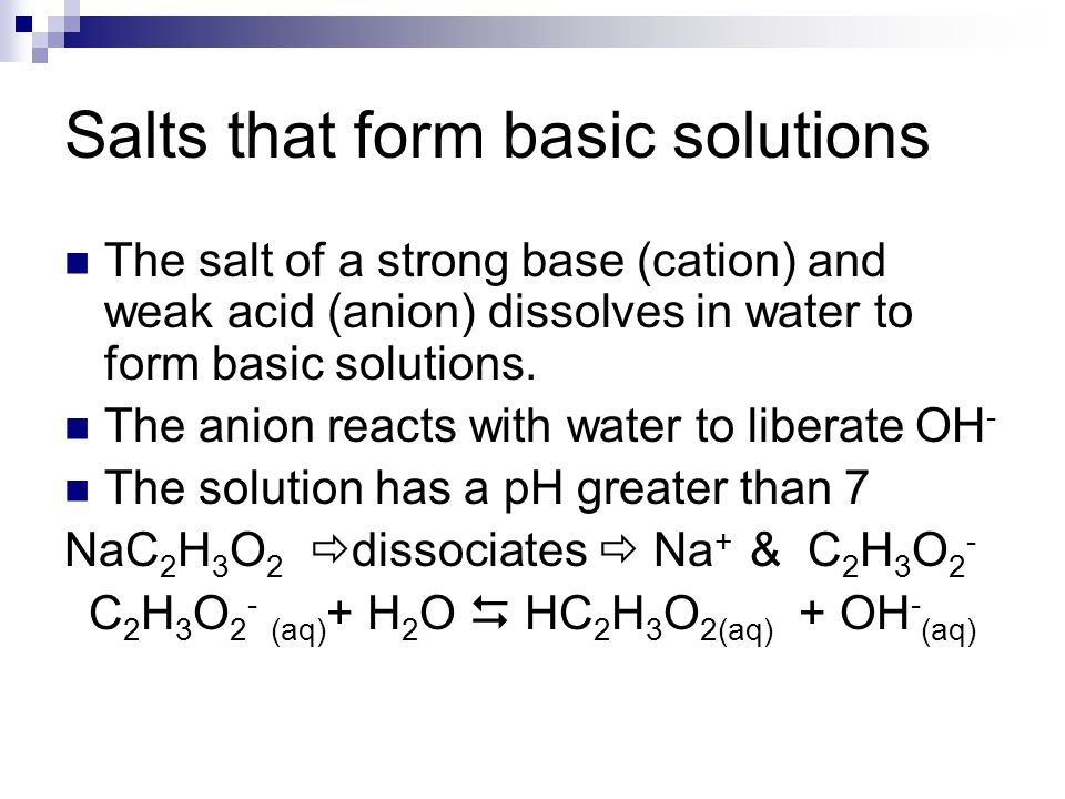 Salts that form basic solutions The salt of a strong base (cation) and weak acid (anion) dissolves in water to form basic solutions.