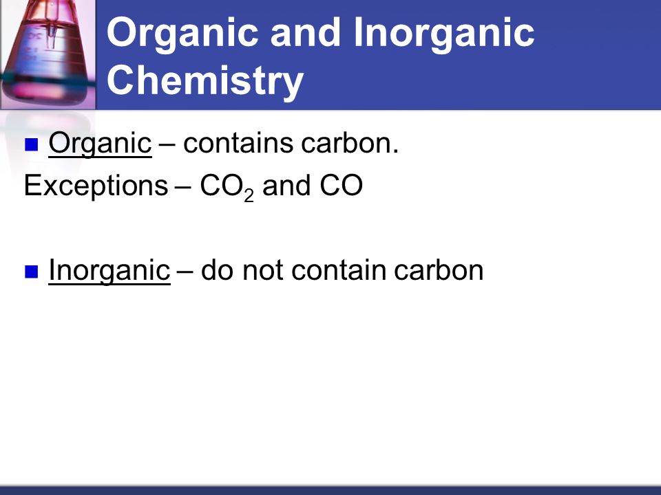 Organic and Inorganic Chemistry Organic – contains carbon.