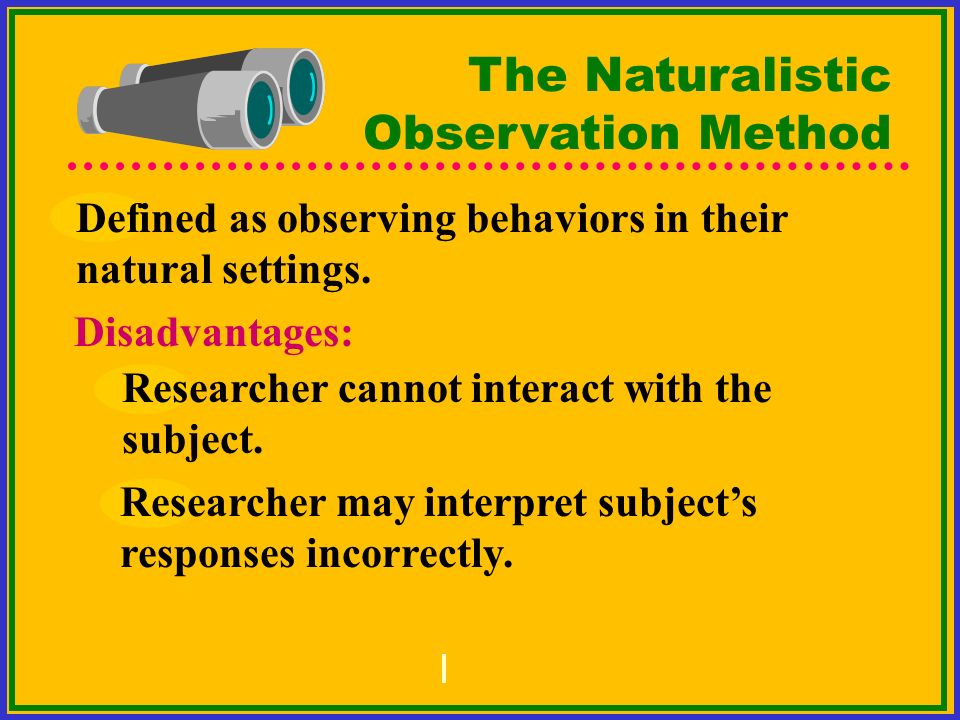 The Naturalistic Observation Method Defined as observing behaviors in their natural settings.