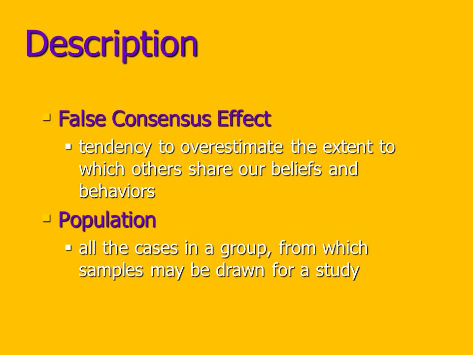Description  False Consensus Effect  tendency to overestimate the extent to which others share our beliefs and behaviors  Population  all the cases in a group, from which samples may be drawn for a study
