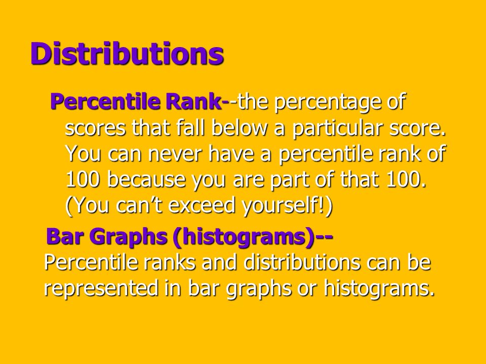Distributions Percentile Rank--the percentage of scores that fall below a particular score.