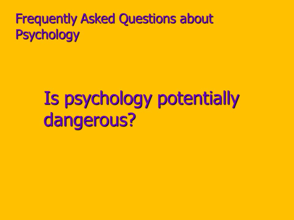 Frequently Asked Questions about Psychology Is psychology potentially dangerous.