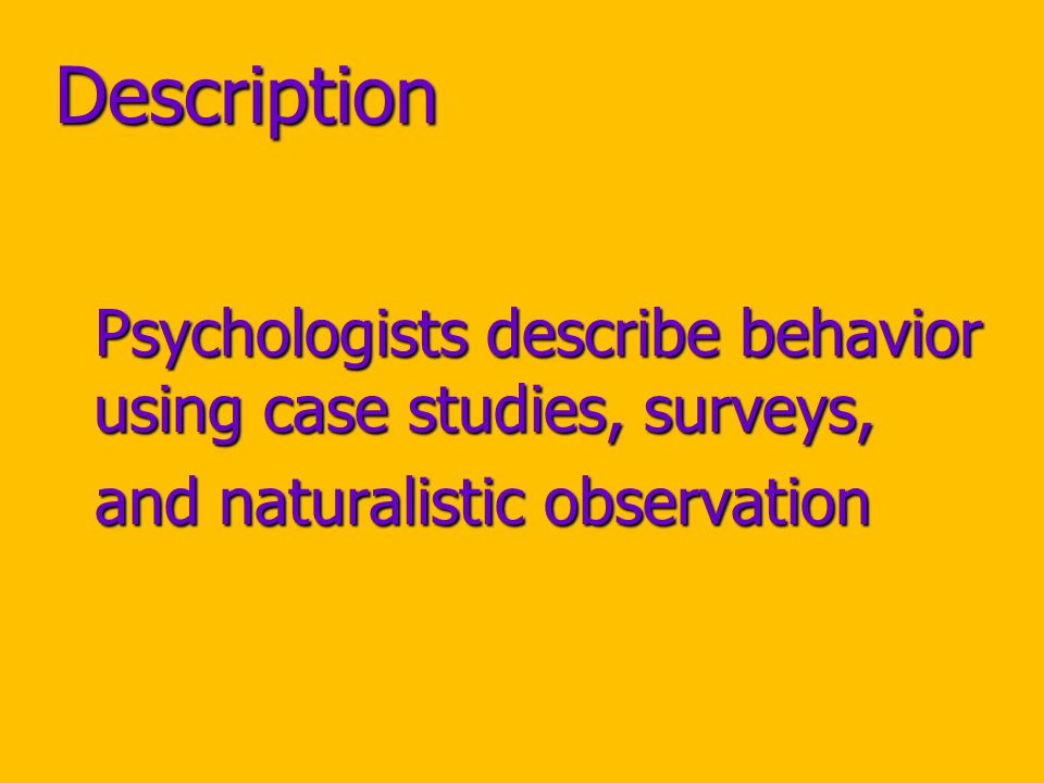 Description Psychologists describe behavior using case studies, surveys, Psychologists describe behavior using case studies, surveys, and naturalistic observation and naturalistic observation