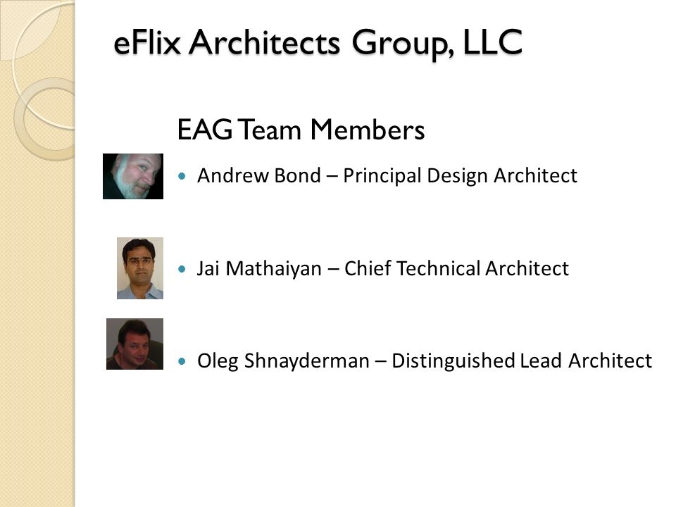 eFlix Architects Group, LLC EAG Team Members Andrew Bond – Principal Design Architect Jai Mathaiyan – Chief Technical Architect Oleg Shnayderman – Distinguished Lead Architect
