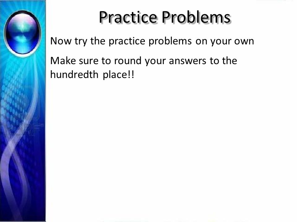 Practice Problems Now try the practice problems on your own Make sure to round your answers to the hundredth place!!