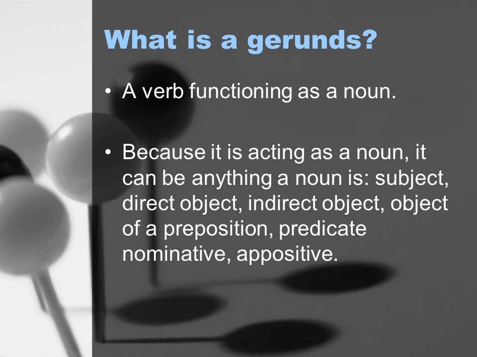 What is a gerunds. A verb functioning as a noun.