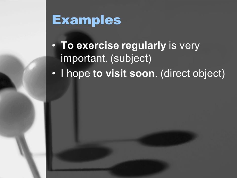 Examples To exercise regularly is very important. (subject) I hope to visit soon. (direct object)