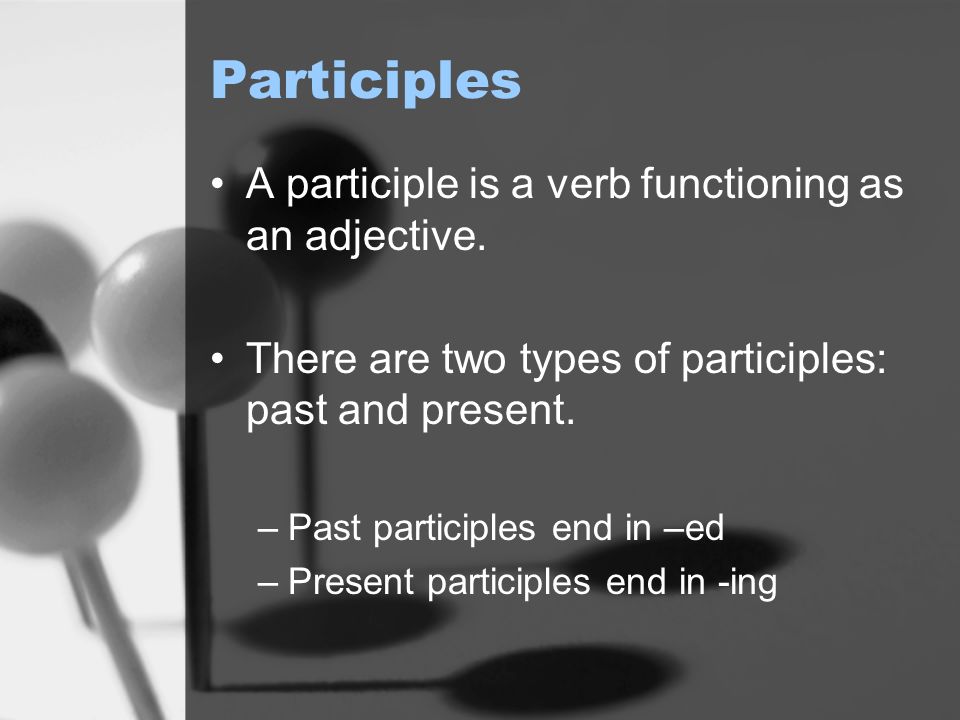 Participles A participle is a verb functioning as an adjective.