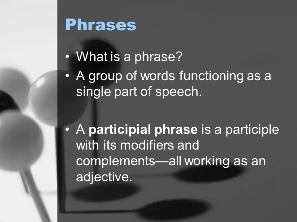 Phrases What is a phrase. A group of words functioning as a single part of speech.