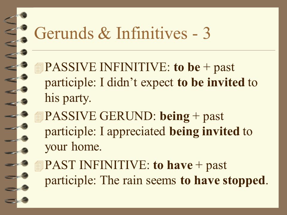 Gerunds & Infinitives PASSIVE INFINITIVE: to be + past participle: I didn’t expect to be invited to his party.