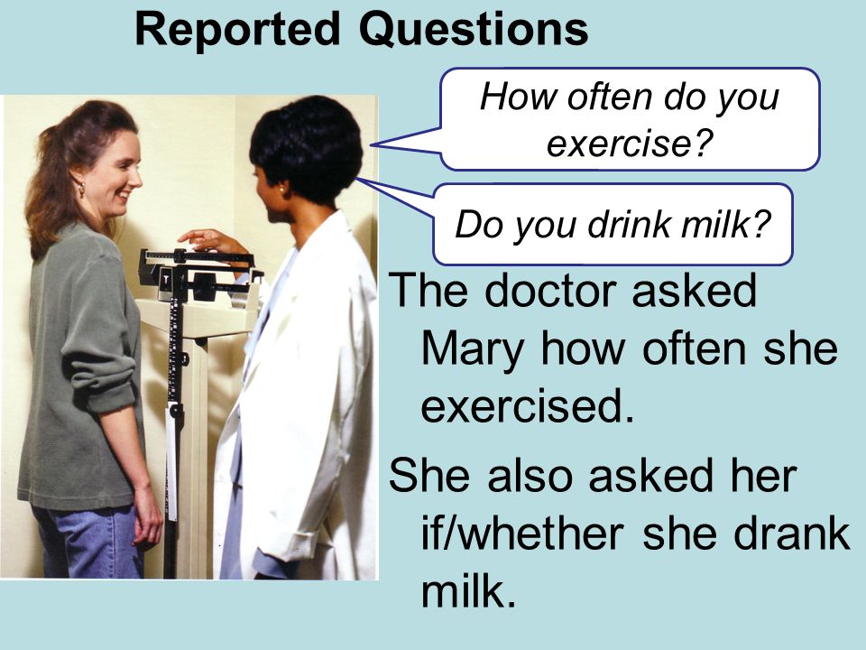 Reported Questions The doctor asked Mary how often she exercised.