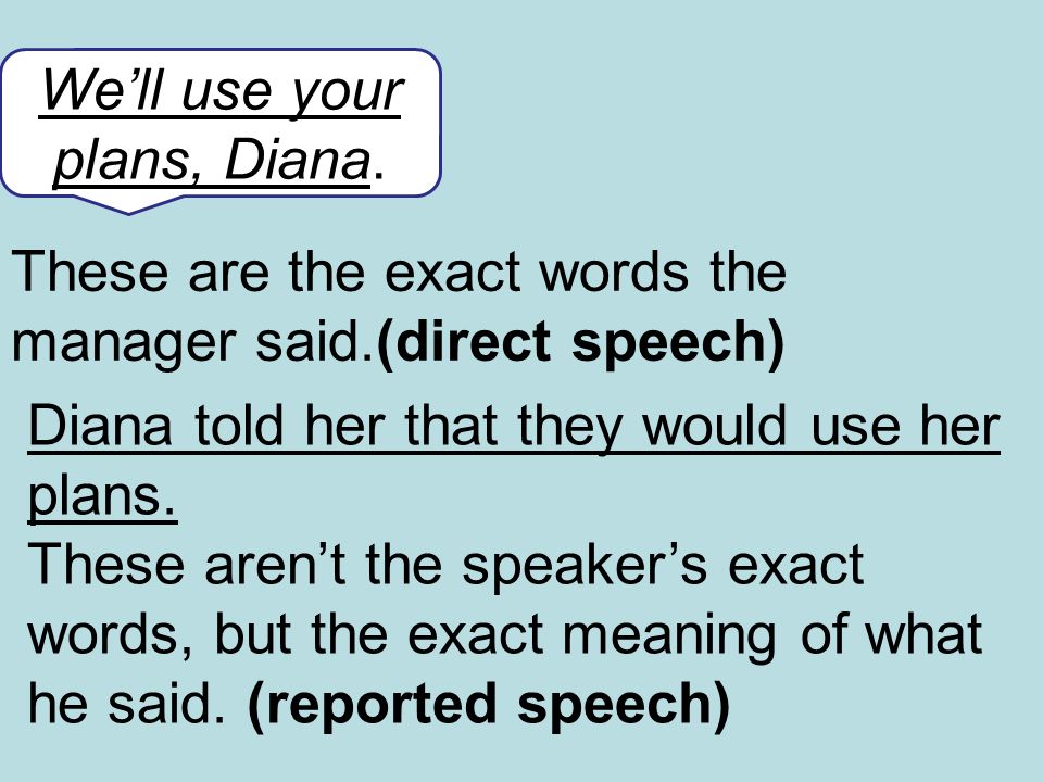 These are the exact words the manager said.(direct speech) We’ll use your plans, Diana.