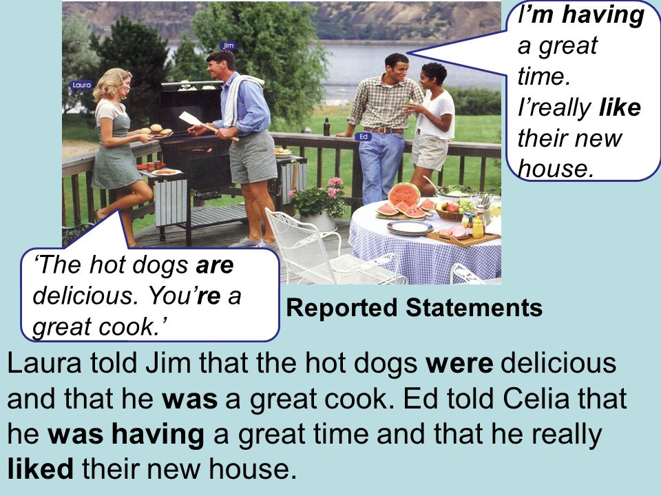 Reported Statements Laura told Jim that the hot dogs were delicious and that he was a great cook.