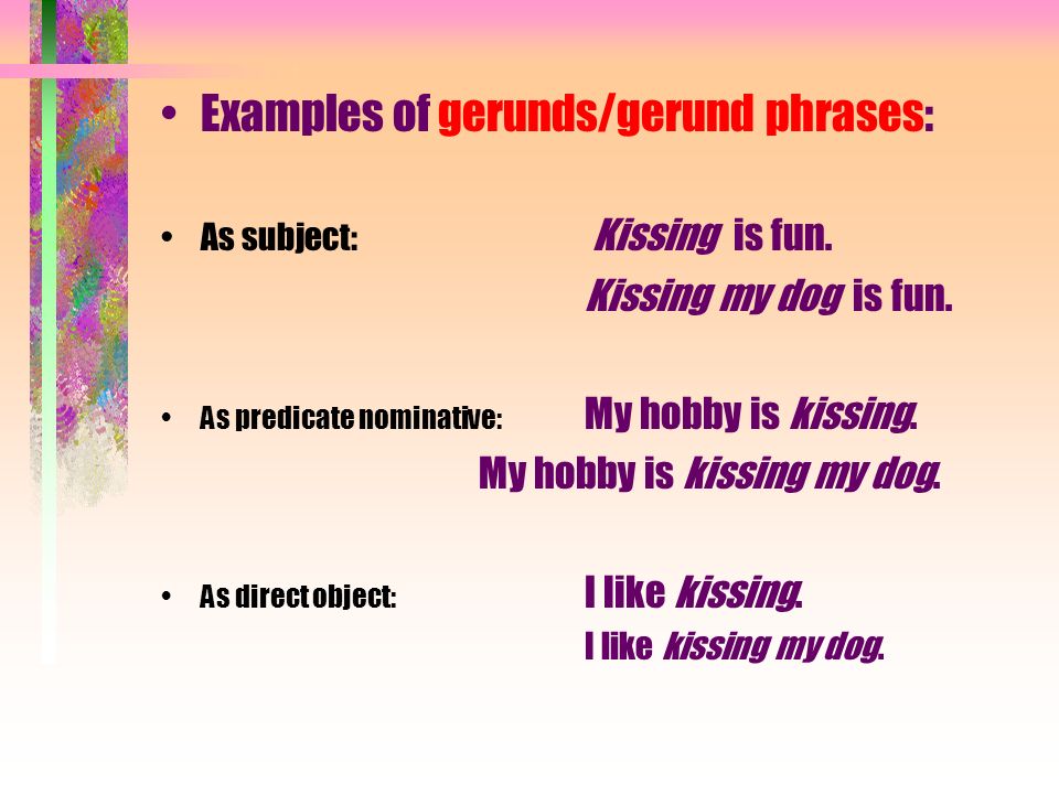 Examples of gerunds/gerund phrases: As subject: Kissing is fun.