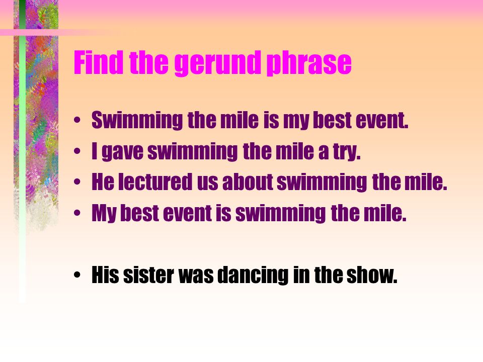 Find the gerund phrase Swimming the mile is my best event.