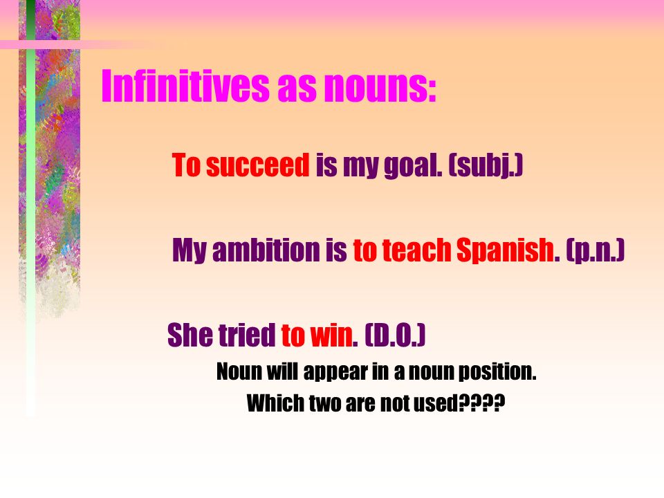 Infinitives as nouns: To succeed is my goal. (subj.) My ambition is to teach Spanish.