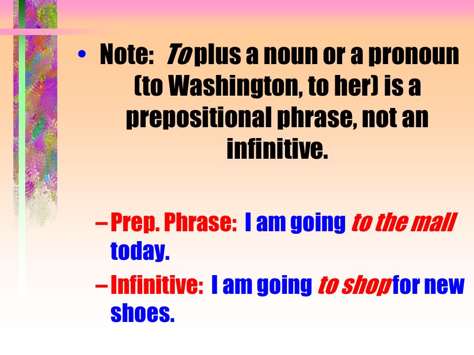 Note: To plus a noun or a pronoun (to Washington, to her) is a prepositional phrase, not an infinitive.
