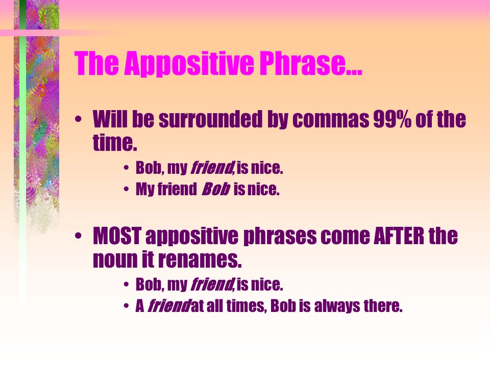 The Appositive Phrase… Will be surrounded by commas 99% of the time.