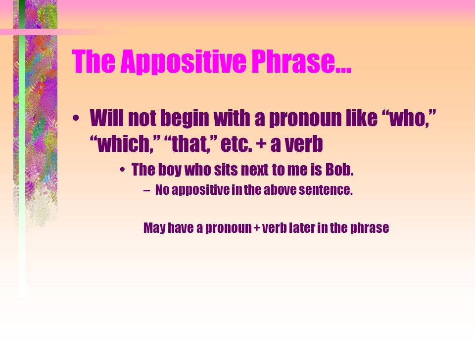 The Appositive Phrase… Will not begin with a pronoun like who, which, that, etc.
