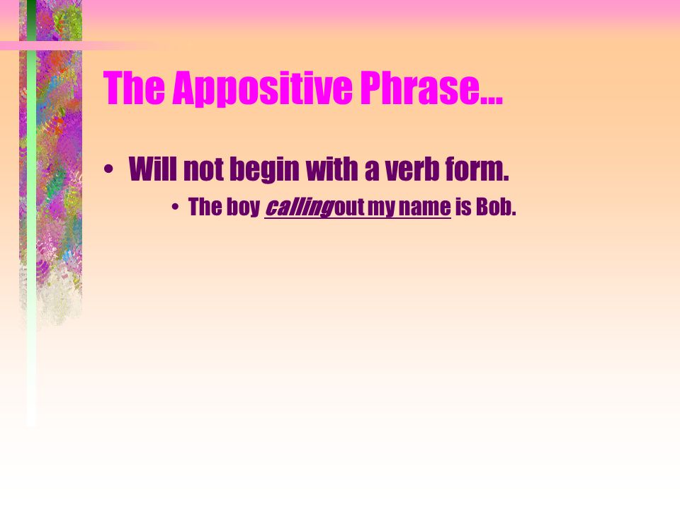 The Appositive Phrase… Will not begin with a verb form. The boy calling out my name is Bob.
