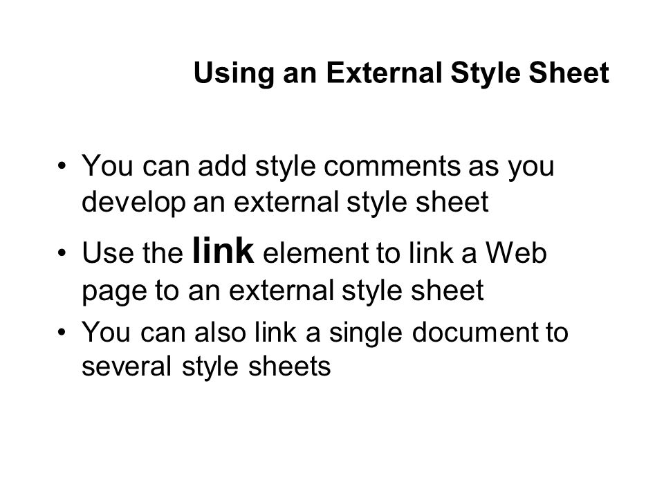 Using an External Style Sheet You can add style comments as you develop an external style sheet Use the link element to link a Web page to an external style sheet You can also link a single document to several style sheets