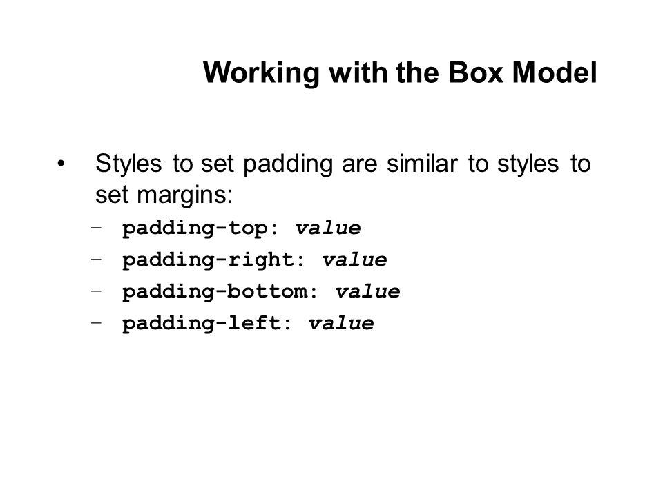Styles to set padding are similar to styles to set margins: –padding-top: value –padding-right: value –padding-bottom: value –padding-left: value