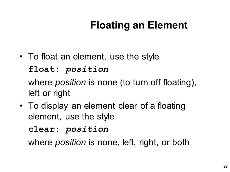 Floating an Element To float an element, use the style float: position where position is none (to turn off floating), left or right To display an element clear of a floating element, use the style clear: position where position is none, left, right, or both New Perspectives on HTML and XHTML, Comprehensive27
