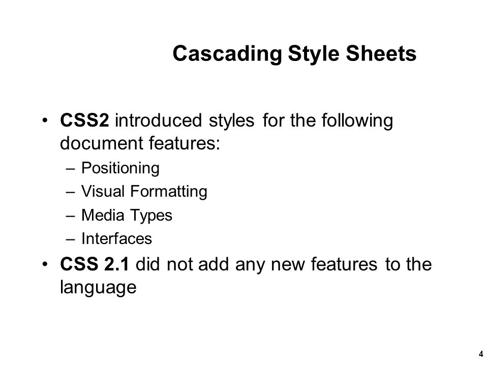 Cascading Style Sheets CSS2 introduced styles for the following document features: –Positioning –Visual Formatting –Media Types –Interfaces CSS 2.1 did not add any new features to the language New Perspectives on HTML and XHTML, Comprehensive4