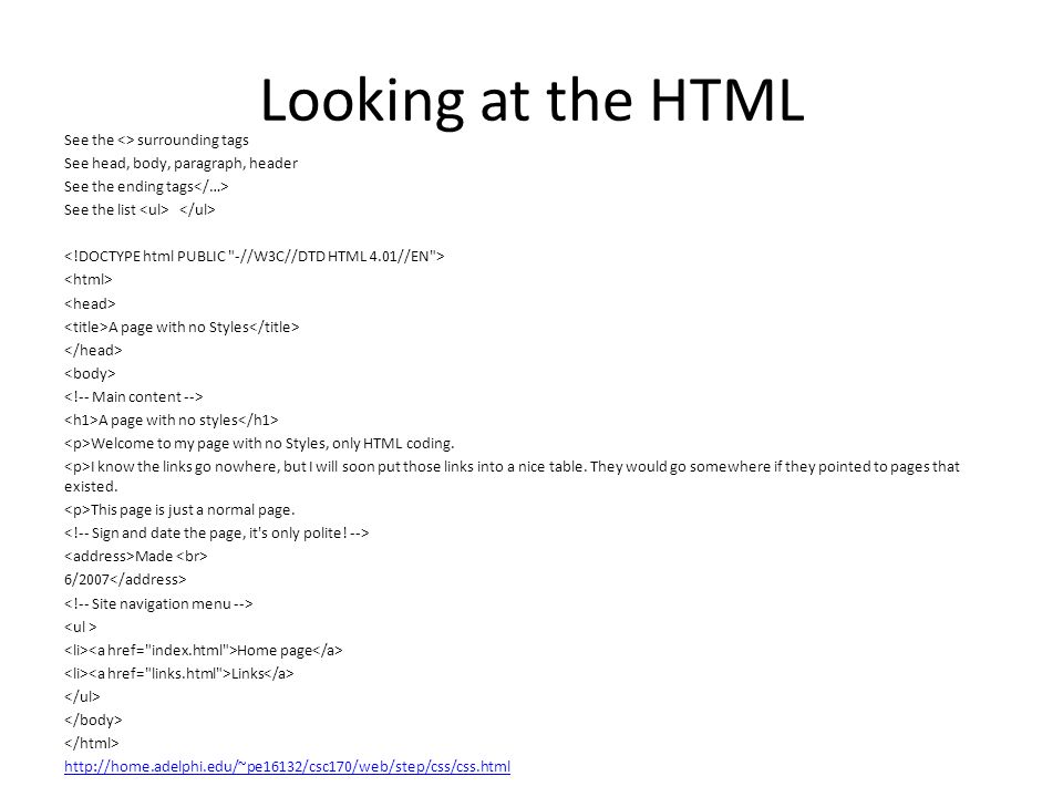 Looking at the HTML See the <> surrounding tags See head, body, paragraph, header See the ending tags See the list A page with no Styles A page with no styles Welcome to my page with no Styles, only HTML coding.