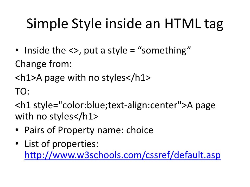 Simple Style inside an HTML tag Inside the <>, put a style = something Change from: A page with no styles TO: A page with no styles Pairs of Property name: choice List of properties: