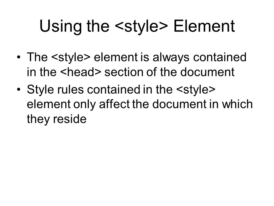 Using the Element The element is always contained in the section of the document Style rules contained in the element only affect the document in which they reside