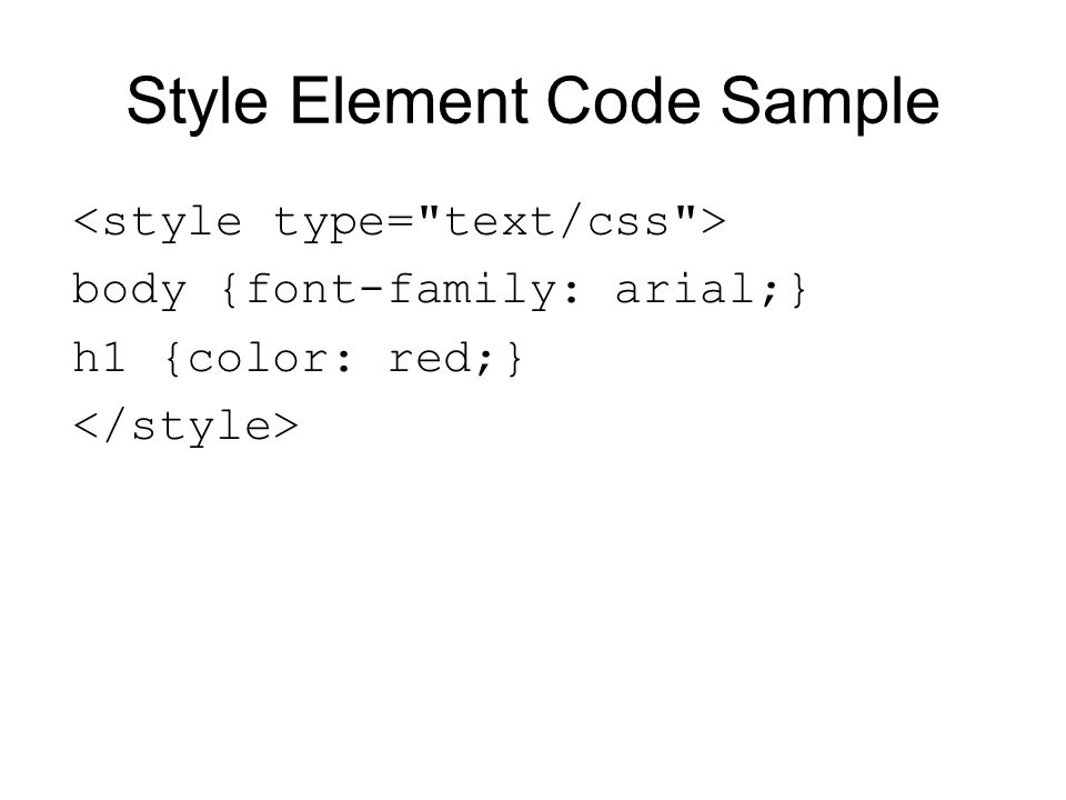 Style Element Code Sample body {font-family: arial;} h1 {color: red;}