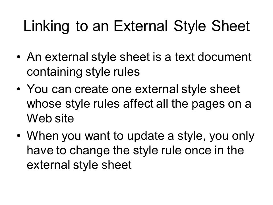 Linking to an External Style Sheet An external style sheet is a text document containing style rules You can create one external style sheet whose style rules affect all the pages on a Web site When you want to update a style, you only have to change the style rule once in the external style sheet