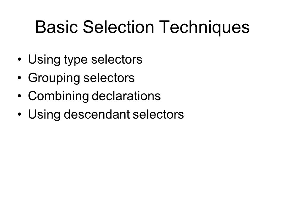 Basic Selection Techniques Using type selectors Grouping selectors Combining declarations Using descendant selectors