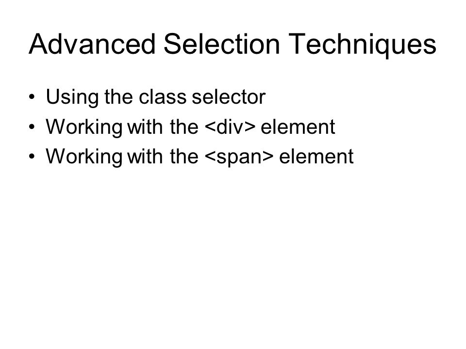 Advanced Selection Techniques Using the class selector Working with the element