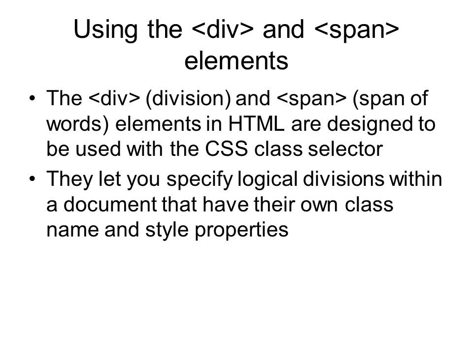Using the and elements The (division) and (span of words) elements in HTML are designed to be used with the CSS class selector They let you specify logical divisions within a document that have their own class name and style properties