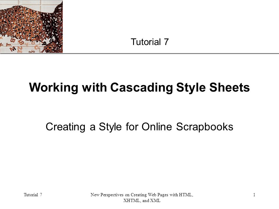 XP Tutorial 7New Perspectives on Creating Web Pages with HTML, XHTML, and XML 1 Working with Cascading Style Sheets Creating a Style for Online Scrapbooks Tutorial 7