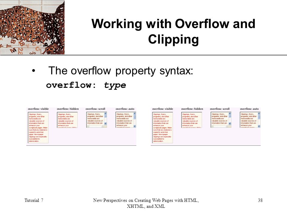 XP Tutorial 7New Perspectives on Creating Web Pages with HTML, XHTML, and XML 38 Working with Overflow and Clipping The overflow property syntax: overflow: type