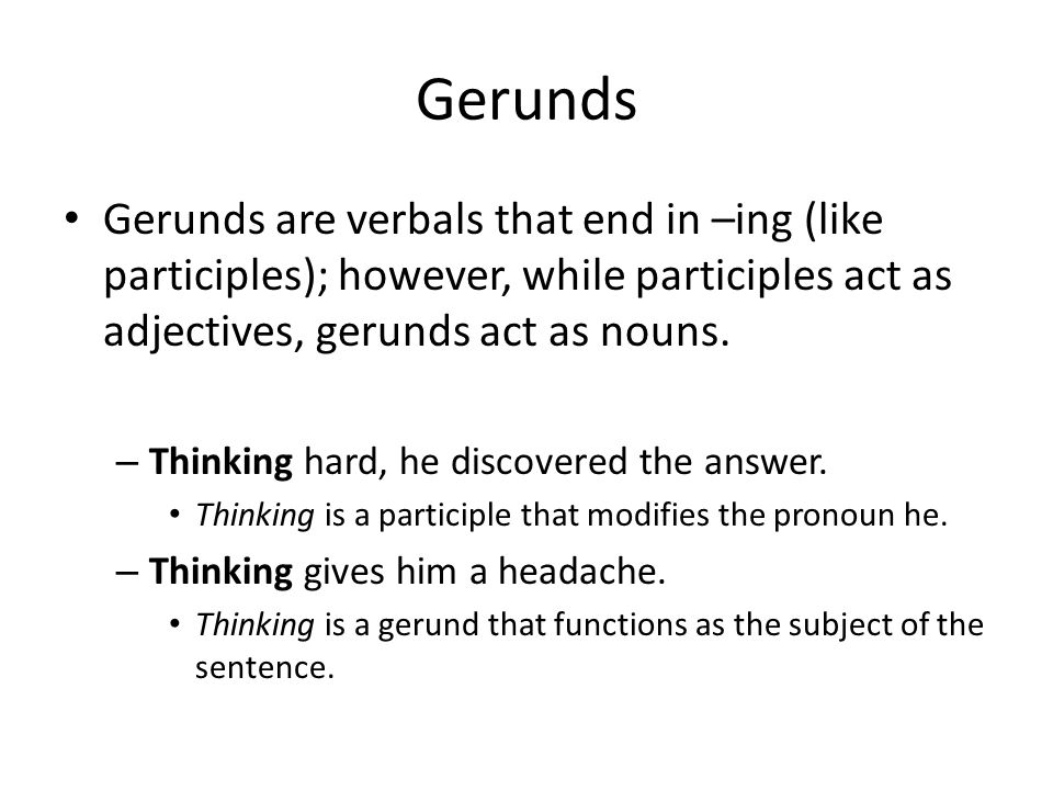 Gerunds Gerunds are verbals that end in –ing (like participles); however, while participles act as adjectives, gerunds act as nouns.
