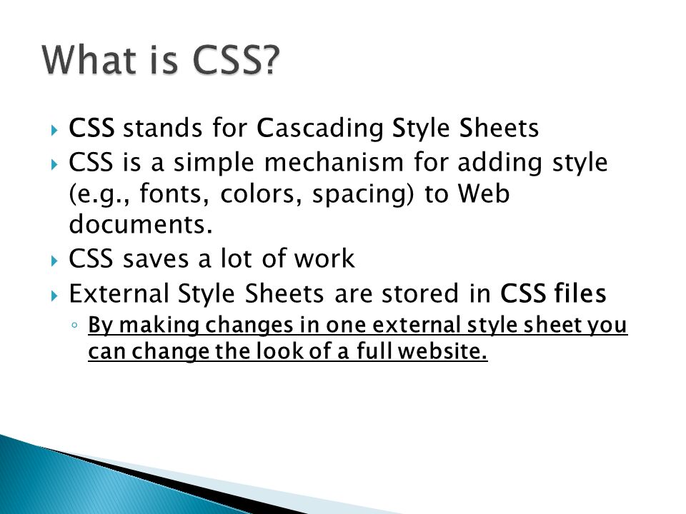  CSS stands for Cascading Style Sheets  CSS is a simple mechanism for adding style (e.g., fonts, colors, spacing) to Web documents.